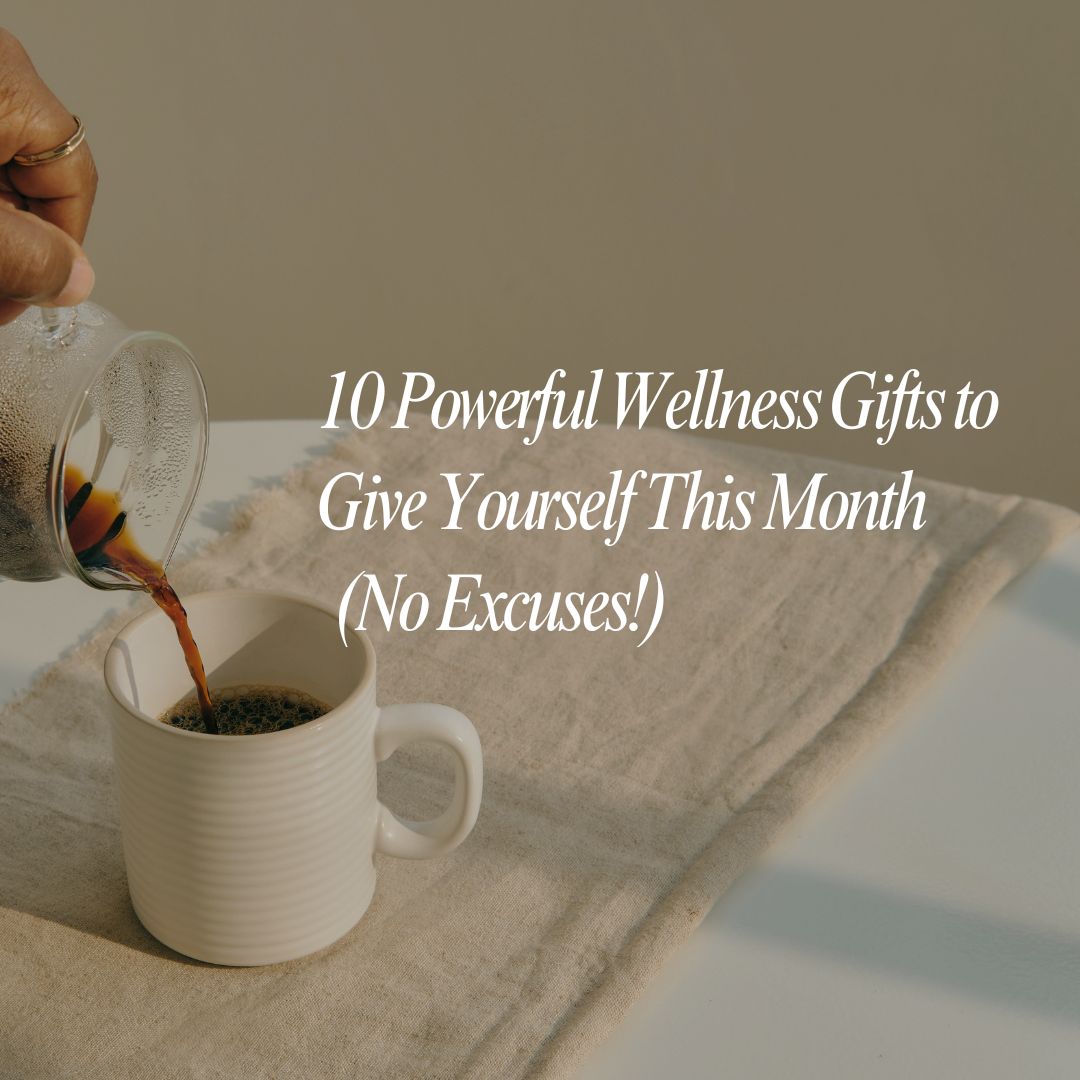 10 Powerful Wellness Gifts to Give Yourself This Month (No Excuses!)