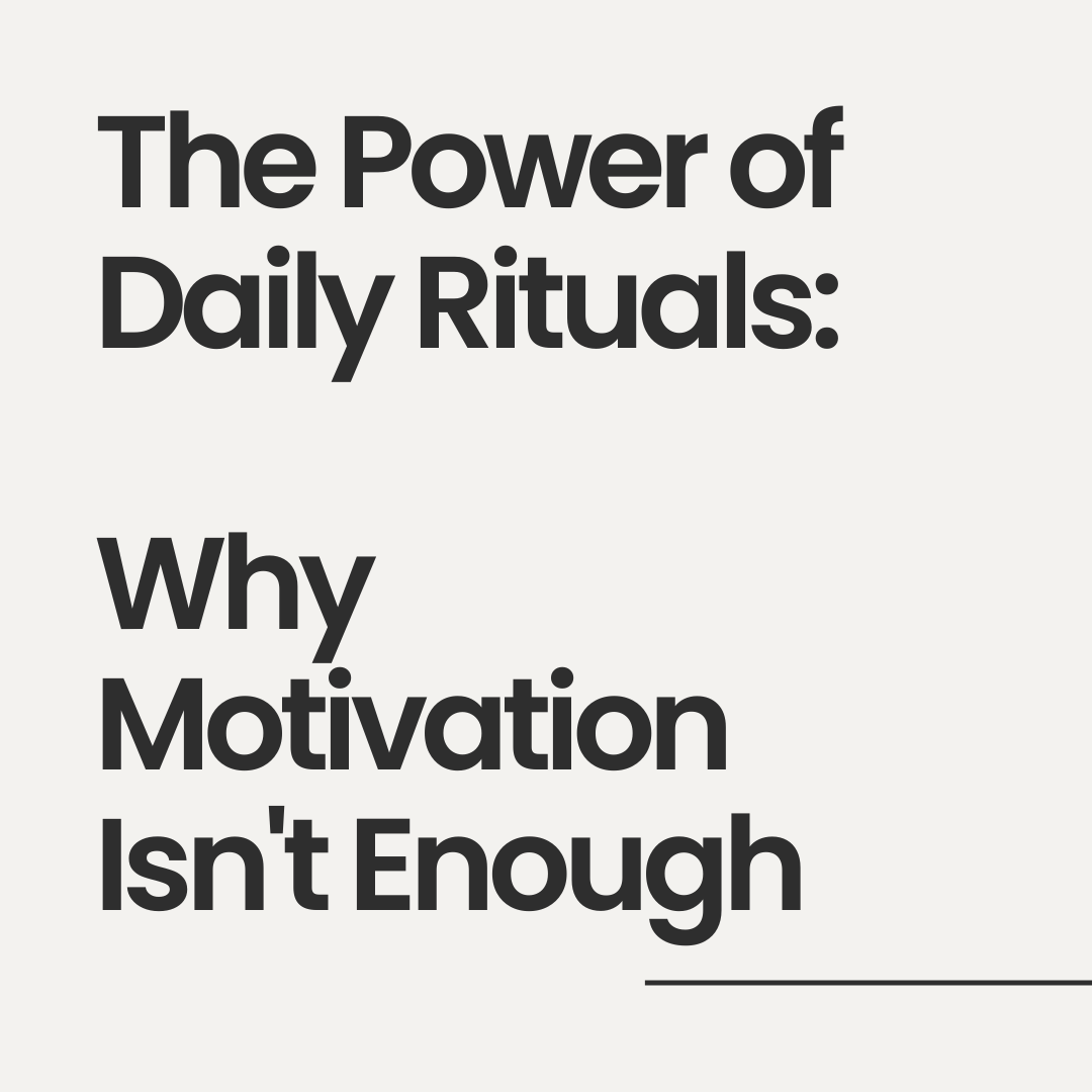 The Power of Daily Rituals: Why Motivation Isn't Enough